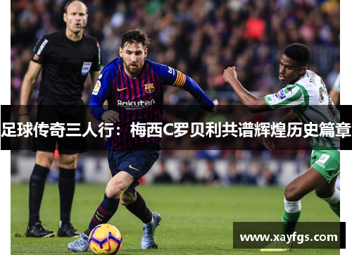 足球传奇三人行：梅西C罗贝利共谱辉煌历史篇章