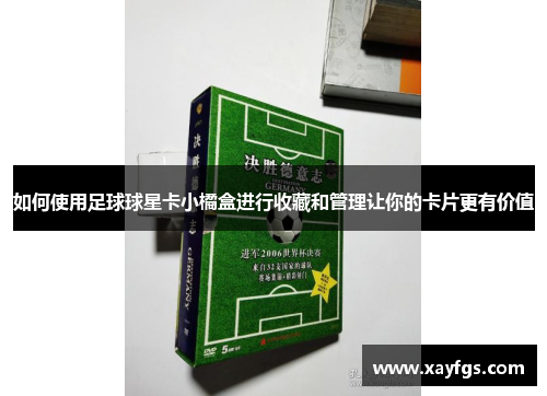 如何使用足球球星卡小橘盒进行收藏和管理让你的卡片更有价值