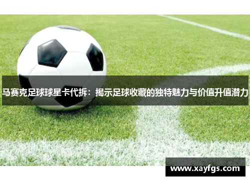 马赛克足球球星卡代拆：揭示足球收藏的独特魅力与价值升值潜力
