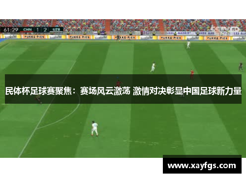民体杯足球赛聚焦：赛场风云激荡 激情对决彰显中国足球新力量