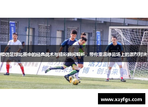 模仿足球比赛中的经典战术与精彩瞬间解析，带你重温绿茵场上的激烈对决