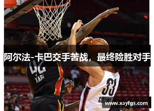 阿尔法-卡巴交手苦战，最终险胜对手