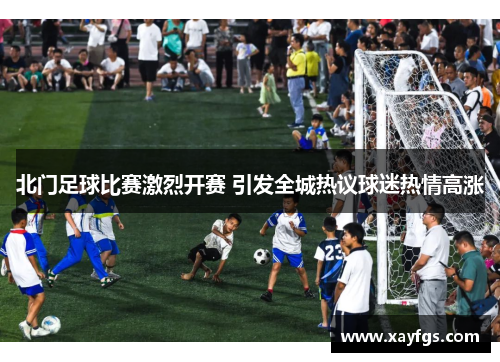 北门足球比赛激烈开赛 引发全城热议球迷热情高涨